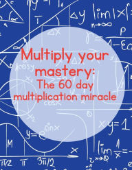 Title: Multiply Your Mastery: The 60-Day Multiplication Miracle:, Author: Leon Johnson