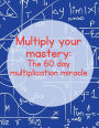 Multiply Your Mastery: The 60-Day Multiplication Miracle: