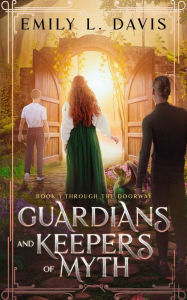 Title: Guardians and Keepers of Myth: Book 1 Through the Doorway, Author: Emily Davis