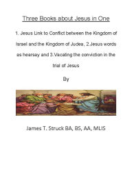 Title: Three Books about Jesus in One 1. Jesus Link to Conflict between the Kingdom of Israel and Judah2. Jesus word hearsay 3., Author: James Struck