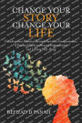 Change Your Story, Change Your Life: Unlocking Your Potential Through Narrative Transformation: A Practical Guide to Personal Empowerment and Lifelong Well-B