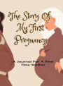 The Story of My First Pregnancy: A Diary For A First Time Mother To Be Journal:Capture every moment of becoming a mother