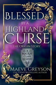 Title: Blessed by a Highland Curse - The Origin Story - (A MacKay Clan Legend) A Scottish Fantasy Romance, Author: Maeve Greyson