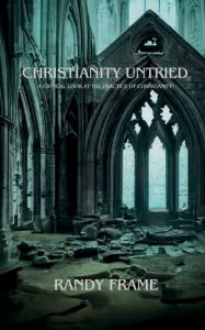 Title: Christianity Untried: A Critical Look At The Practice Of Christianity, Author: Randy Frame