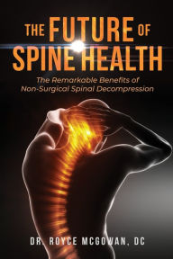 Title: The Future Of Spinal Health: The Remarkable Benefits Of Non-Surgical Spinal Decompression, Author: Royce McGowan