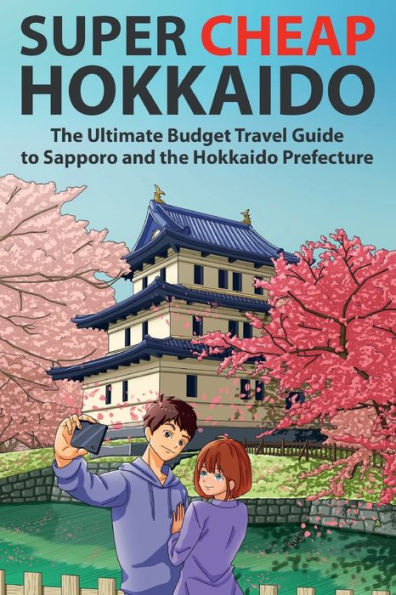 Super Cheap Hokkaido: the Ultimate Budget Travel Guide to Sapporo and Hokkaido Prefecture