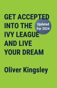 Title: Get Accepted Into the Ivy League and Live Your Dream, Author: Oliver Kingsley