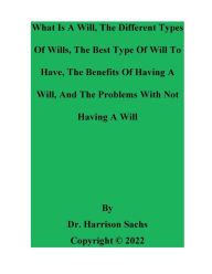 Title: What Is A Will, The Different Types Of Wills, The Best Type Of Will To Have, And The Benefits Of Having A Will, Author: Dr. Harrison Sachs