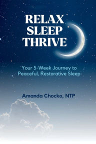 Title: Relax Sleep Thrive: You're 5-Week Journey to Peaceful, Restorative Sleep, Author: Amanda Chocko