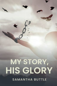 Title: My Story, His Glory, Author: Samantha Buttle