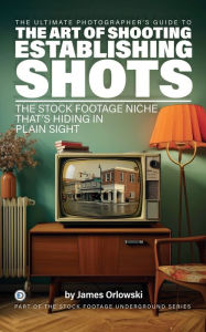 Title: The Art of Shooting Establishing Shots: The Stock Footage Niche That's Hiding in Plain Sight! - A Photographer's Ultimate Guide, Author: James Orlowski