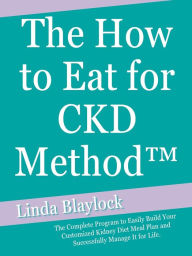 Title: THE HOW TO EAT FOR CKD METHOD: The Complete Program to Easily Build Your Customized Kidney Diet Meal Plan and Successfully Manage It for Life., Author: Linda Blaylock