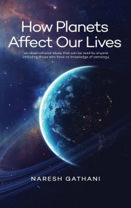 Title: How Planets Affect Our Lives: An observational study that can be read by anyone including those who have no knowledge of astrology., Author: Naresh Gathani