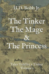 Title: The Tinker The Mage & The Princess: Tales Told by a Tinker Volume I, Author: H.D. Bobb Jr.