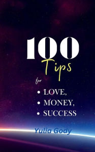 Title: 100 Tips: for Love, Money, Success, Author: Yulia Gody