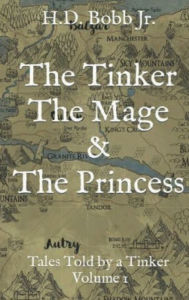 Title: The Tinker The Mage & The Princess: Tales Told by a Tinker Volume I, Author: H.D. Bobb Jr.