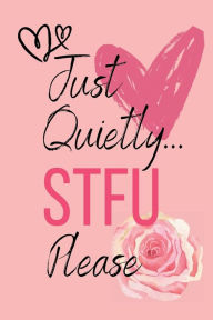 Title: Just Quietly STFU Please: STFU Funny Journal, Author: jessica joan