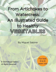 Title: From Artichokes to Watercress: An Illustrated Guide to Healthy Vegetables:, Author: Miguel Sabino