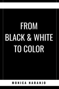 Title: From Black & White to Color, Author: Monica Naranjo