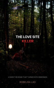 Title: The Love Site Killer: A sweet revenge that turned into obsession, Author: ROBELISA LAO