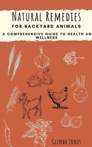 Title: Natural Remedies for Backyard Animals: A Comprehensive Guide to Health and Wellness:, Author: Glenda Jones