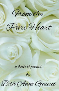 Title: From the Pure Heart: A book of poems by Beth Anne Guacci, Author: Beth Anne Guacci