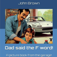 Free bestsellers ebooks to download Dad said the F word!: A picture book from the garage! by John Brown