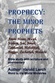 Title: Prophecy: The Minor Prophets:Amos, Hosea, Micah, Nahum, Joel, Jonah, Zephaniah, Habakkuk, Haggai, Zechariah, Malachi, Author: Harold Lerch