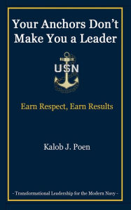 Title: Your Anchors Don't Make You a Leader: Earn Respect, Earn Results, Author: Kalob Poen