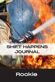 Title: Rookie Firefighter - Shift Happens Journal: Shift Happens Journal, Author: Jerry Streich