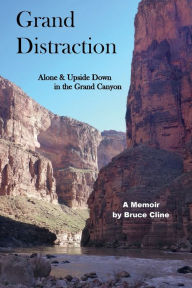 Title: Grand Distraction: Alone & Upside Down in the Grand Canyon:A Personal Memoir, Author: Bruce Cline