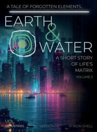 Title: EARTH & WATER: A SHORT STORY OF LIFE'S MATRIX, VOLUME 2:VOLUME 2, Author: Robert Iron Shell