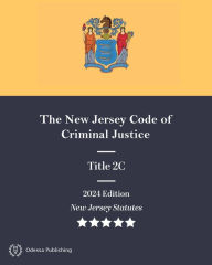 New Jersey Statutes 2024 Edition Title 2C The New Jersey Code of Criminal Justice: New Jersey Revised Statutes