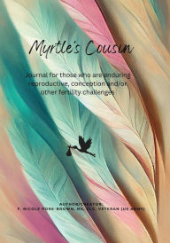 Title: Myrtle's Cousin: Journal for those who are enduring reproductive, conception and/or other fertility challenges, Author: F. Nicole Pore-Brown