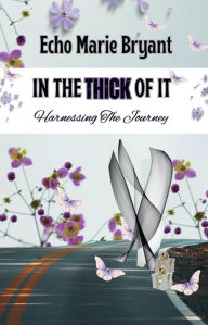 Title: In The Thick Of It: Harnessing The Journey, Author: Echo Marie Bryant