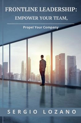 Frontline Leadership: Empower Your Team, Propel Company: