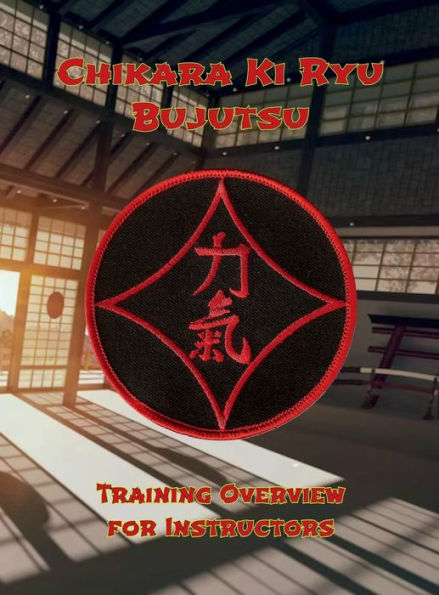 CHIKARA KI RYU BUJUTSU: TRAINING OVERVIEW FOR INSTRUCTORS: