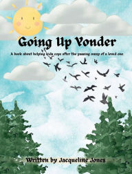 Title: Going Up Yonder: A book about helping kids cope after the passing away of a loved one., Author: Jacqueline Jones