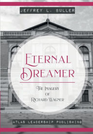 Title: Eternal Dreamer: The Imagery of Richard Wagner, Author: Jeffrey Buller
