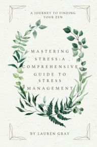 Title: Mastering Stress: A Comprehensive Guide to Stress Management:, Author: Lauren Gray