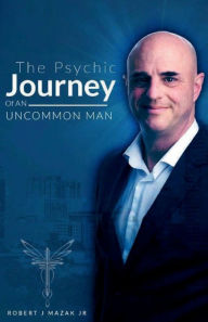 Title: The Psychic Journey of an Uncommon Man: A Transformational Life Stream, Author: Robert Mazak