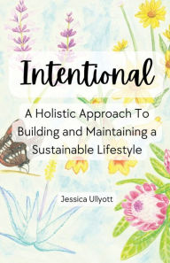 Title: Intentional: A Holistic Approach to Building and Maintaining a Sustainable Lifestyle, Author: Jessica Ullyott