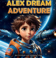 Title: Alex Dream Adventure: Galactic Hero: Your Child's Customized Space Adventure - A Personalized Book:, Author: Igor Grzhelyak