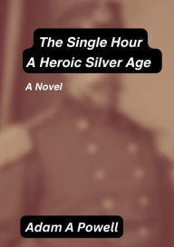 Title: The Single Hour: A Heroic Silver Age, Author: Adam Powell