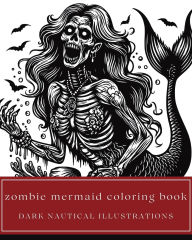 Title: Zombie Mermaid Coloring Book - Dark Nautical Illustrations of Undead Sea Monsters and Other Terrifying Ocean Creatures, Author: Amber Bierce