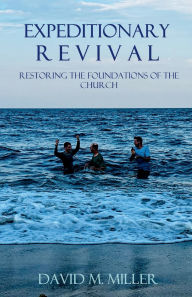 Title: Expeditionary Revival: Restoring the Foundations of the Church, Author: David M. Miller