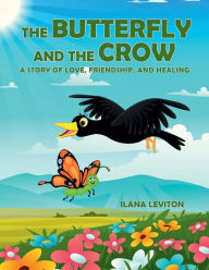 Title: The Butterfly and the Crow: A Story of Love, Friendship, and Healing, Author: Ilana Leviton