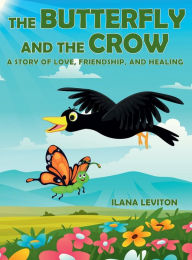 Title: The Butterfly and the Crow: A Story of Love, Friendship, and Healing, Author: Ilana Leviton