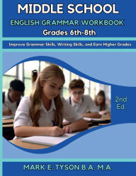 Title: MIDDLE SCHOOL ENGLISH GRAMMAR WORKBOOK GRADES 6th-8th: Improve Grammar Skills, Writing Skills, and Earn Higher Grades, Author: Mark E. Tyson