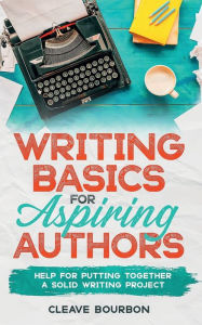 Title: Story Writing Basics for Aspiring Authors: Help for Putting Together a Solid Writing Project, Author: Cleave Bourbon